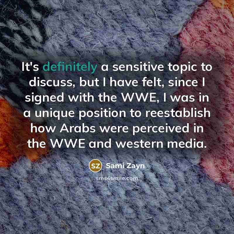 “It's definitely a sensitive topic to discuss, but I have felt, since I signed with the WWE, I was in a unique position to reestablish how Arabs were perceived in the WWE and western media.” quote by Sami Zayn