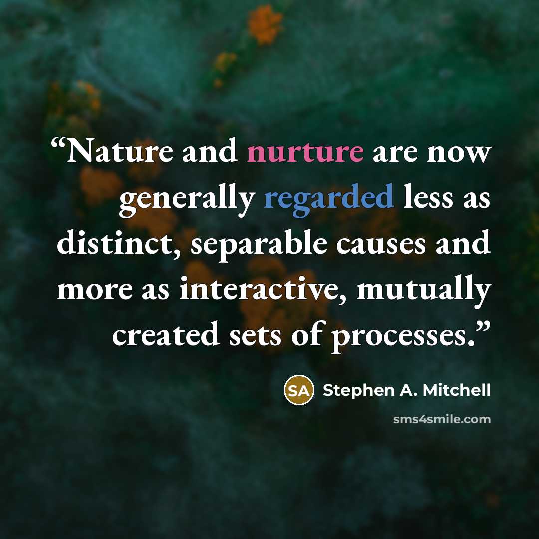 “Nature and nurture are now generally regarded less as distinct, separable causes and more as interactive, mutually created sets of processes.” quote by Stephen A. Mitchell