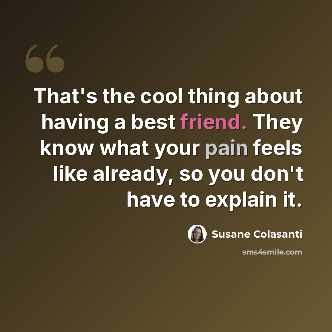 “That's the cool thing about having a best friend. They know what your pain feels like already, so you don't have to explain it.” quote by Susane Colasanti