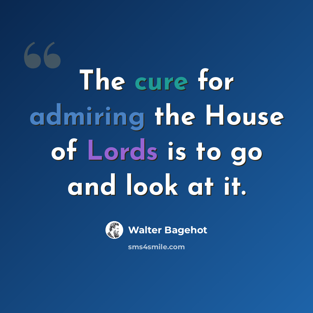 “The cure for admiring the House of Lords is to go and look at it.” quote by Walter Bagehot