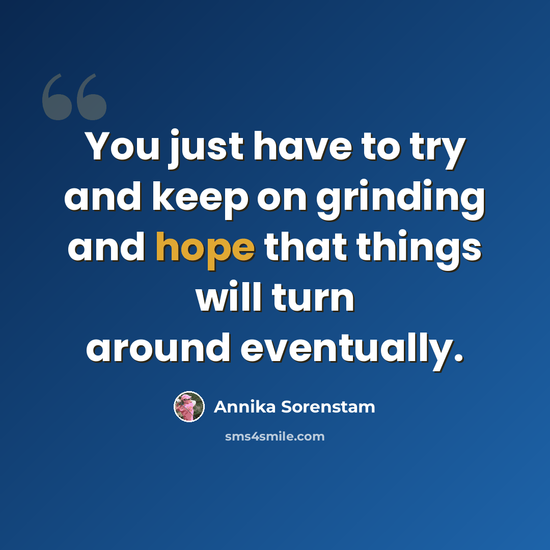 “You just have to try and keep on grinding and hope that things will turn around eventually.” quote by Annika Sorenstam