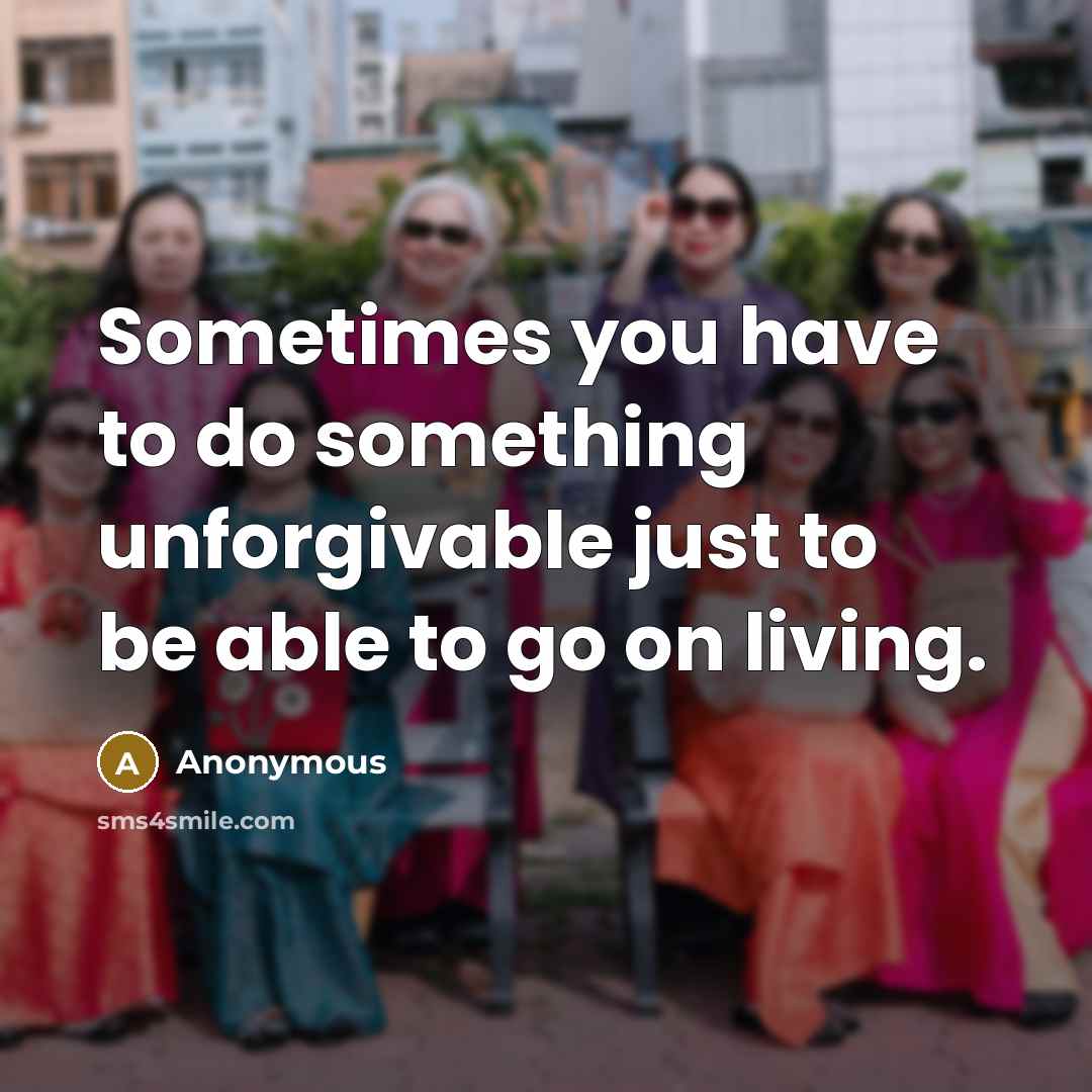 “Sometimes you have to do something unforgivable just to be able to go on living.” quote by Anonymous