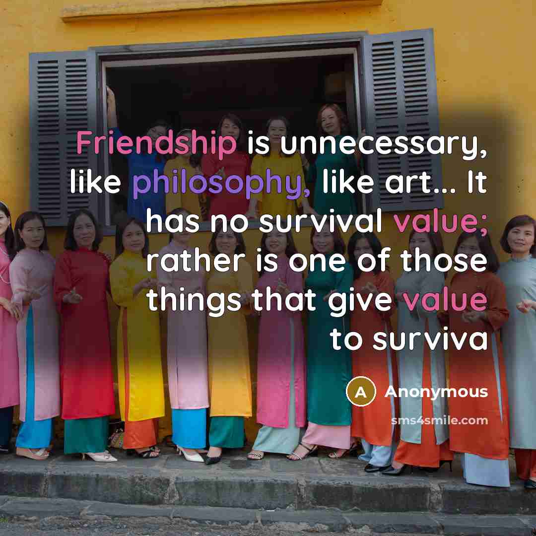 “Friendship is unnecessary, like philosophy, like art... It has no survival value; rather is one of those things that give value to surviva” quote by Anonymous