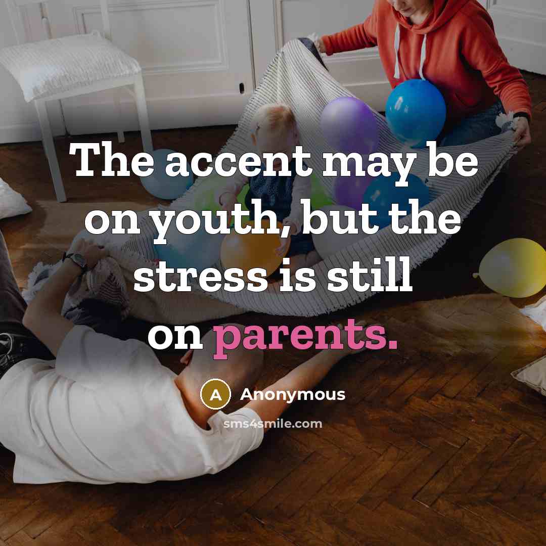 “The accent may be on youth, but the stress is still on parents.” quote by Anonymous