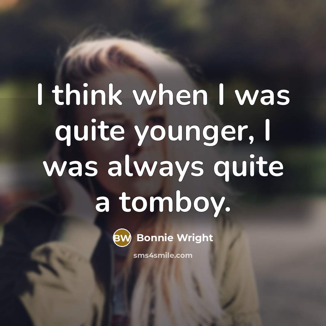“I think when I was quite younger, I was always quite a tomboy.” quote by Bonnie Wright