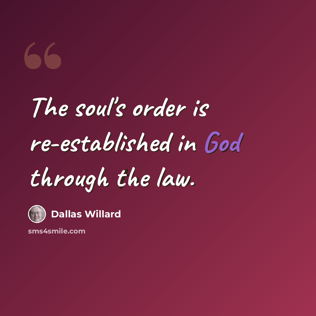 “The soul's order is re-established in God through the law.” quote by Dallas Willard
