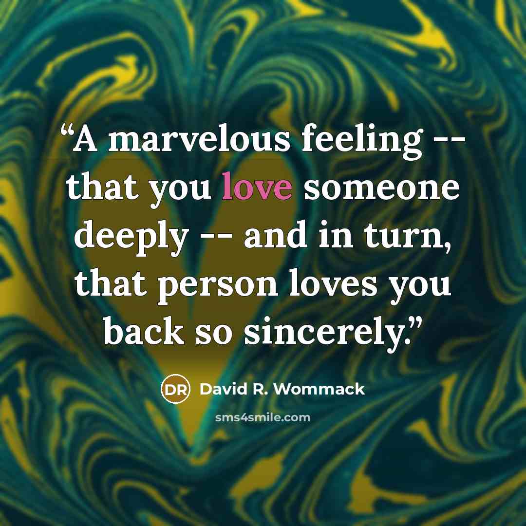 “A marvelous feeling -- that you love someone deeply -- and in turn, that person loves you back so sincerely.” quote by David R. Wommack