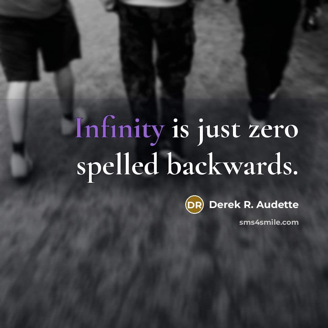 “Infinity is just zero spelled backwards.” quote by Derek R. Audette