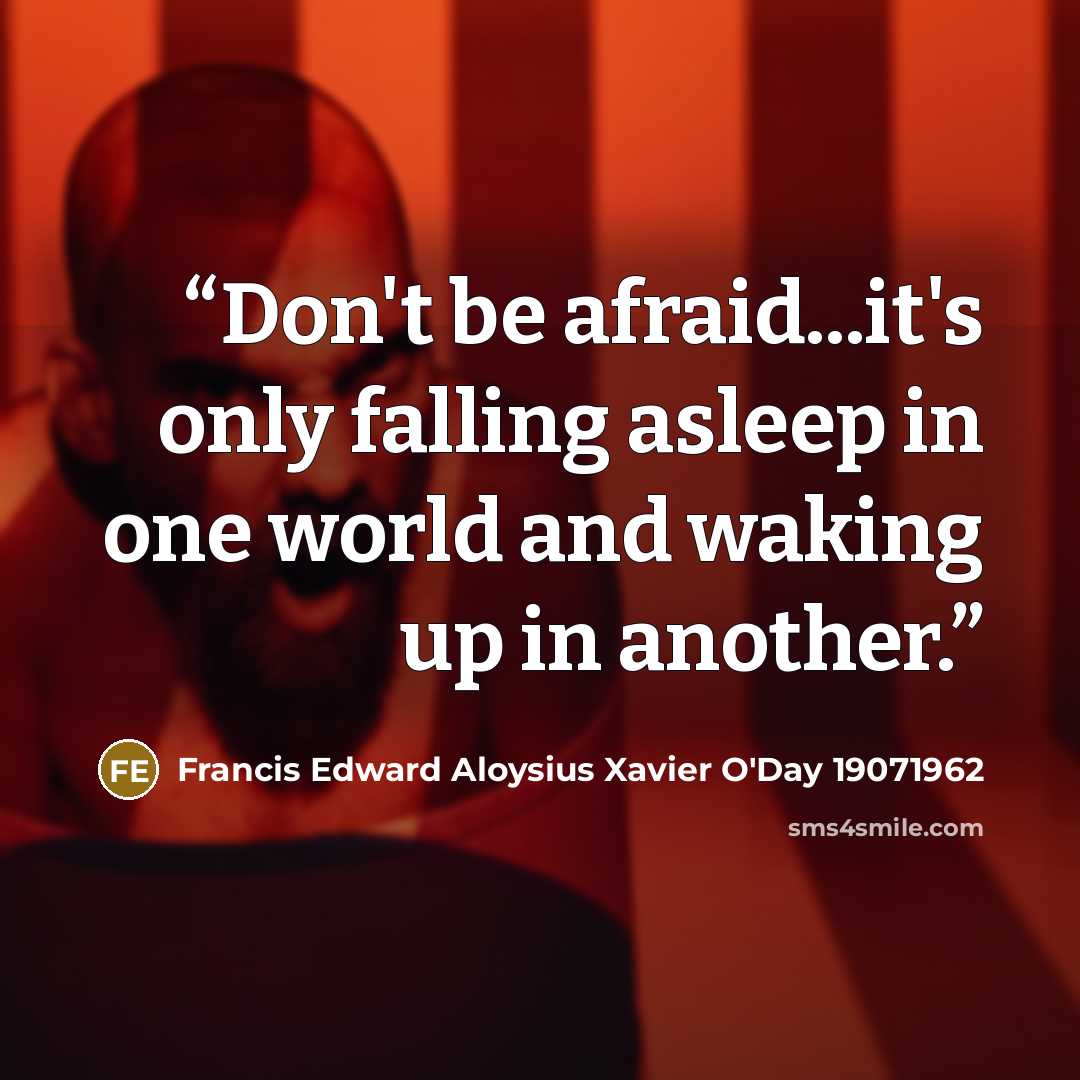 “Don't be afraid...it's only falling asleep in one world and waking up in another.” quote by Francis Edward Aloysius Xavier O'Day 19071962