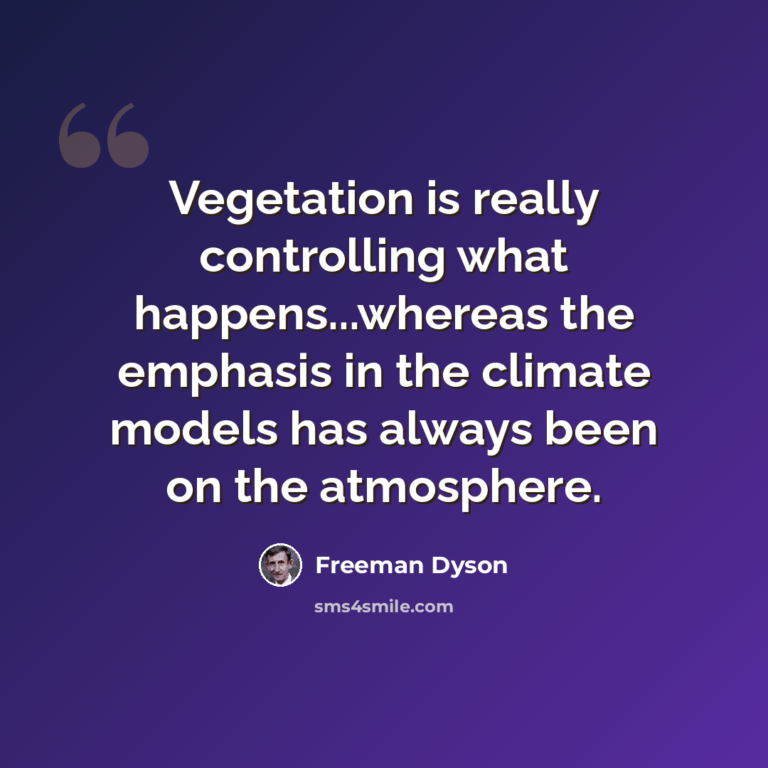 “Vegetation is really controlling what happens...whereas the emphasis in the climate models has always been on the atmosphere.” quote by Freeman Dyson