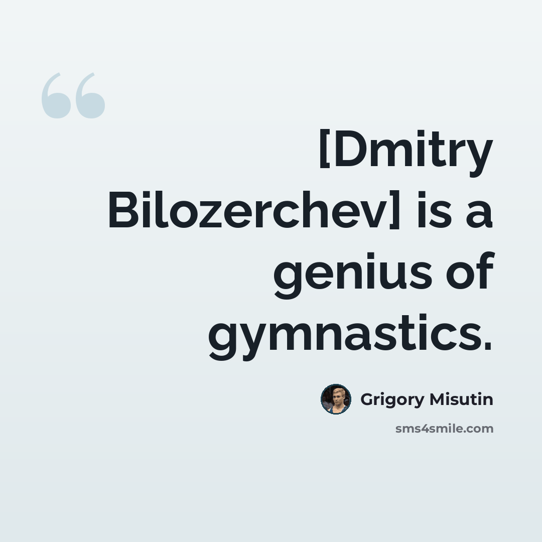 “[Dmitry Bilozerchev] is a genius of gymnastics.” quote by Grigory Misutin