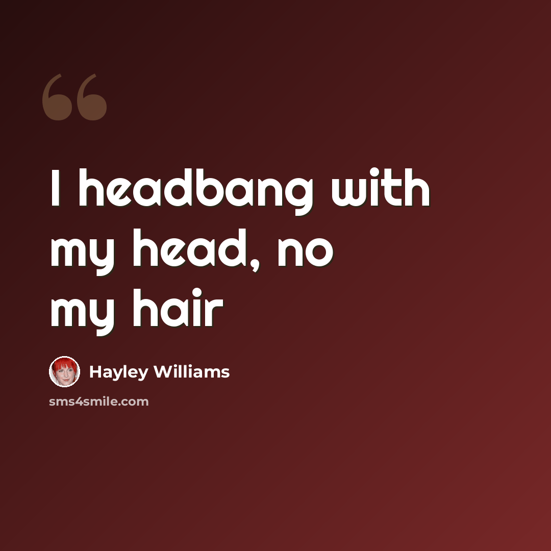 “I headbang with my head, no my hair” quote by Hayley Williams