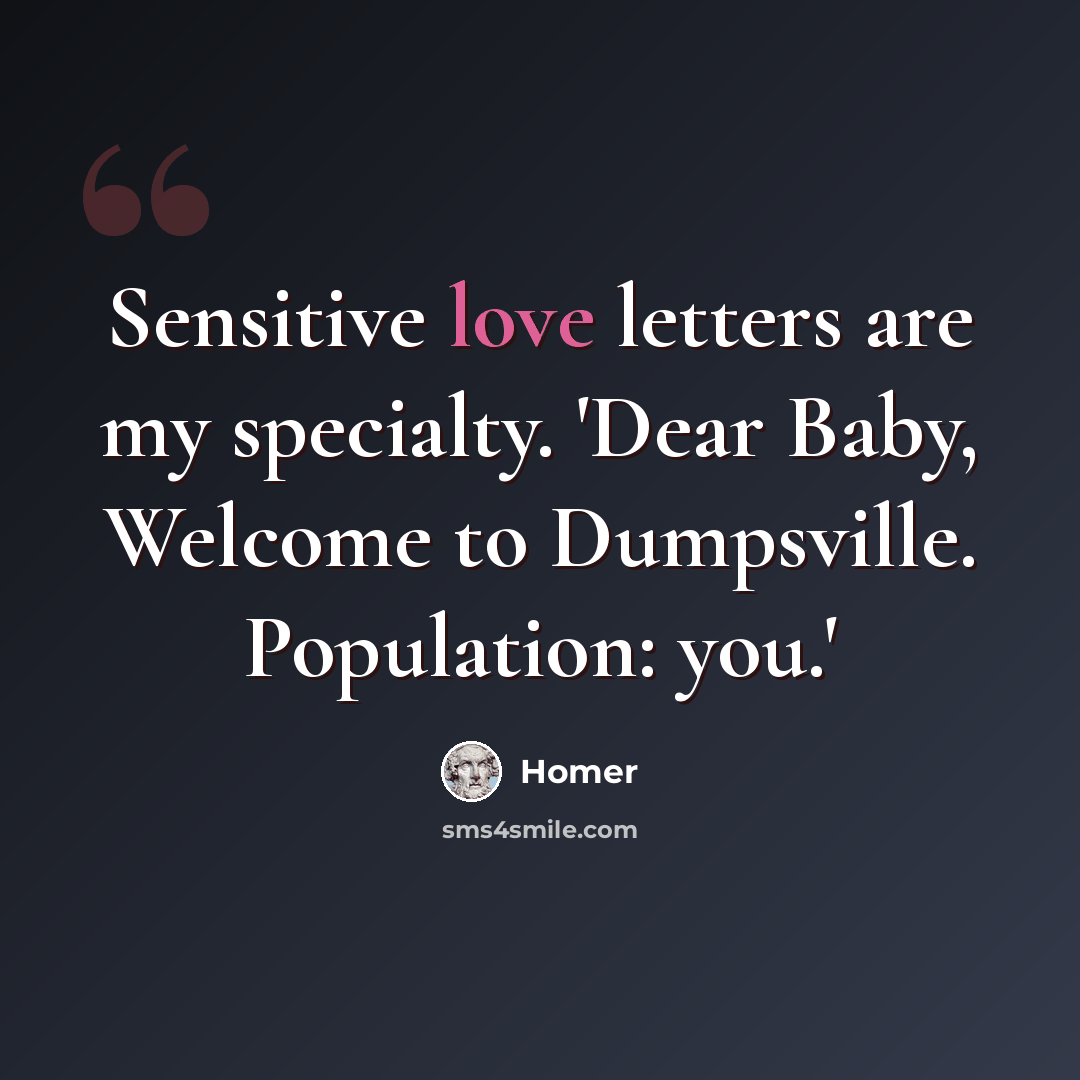 “Sensitive love letters are my specialty. 'Dear Baby, Welcome to Dumpsville. Population: you.'” quote by Homer