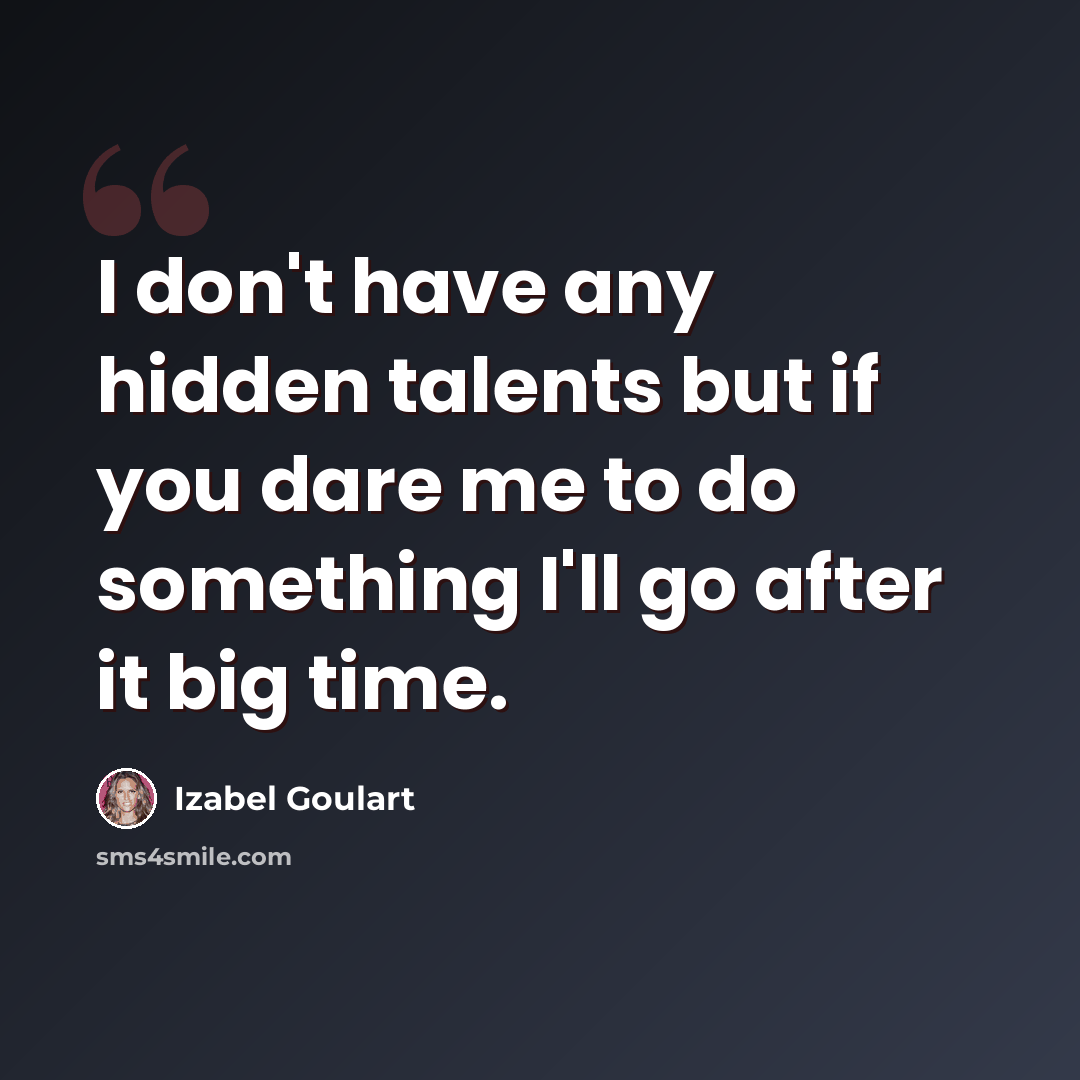 “I don't have any hidden talents but if you dare me to do something I'll go after it big time.” quote by Izabel Goulart