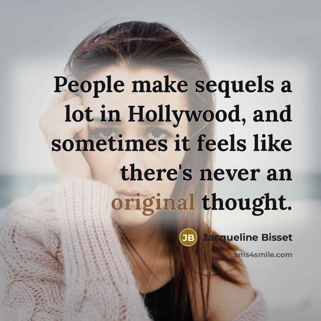 “People make sequels a lot in Hollywood, and sometimes it feels like there's never an original thought.” quote by Jacqueline Bisset