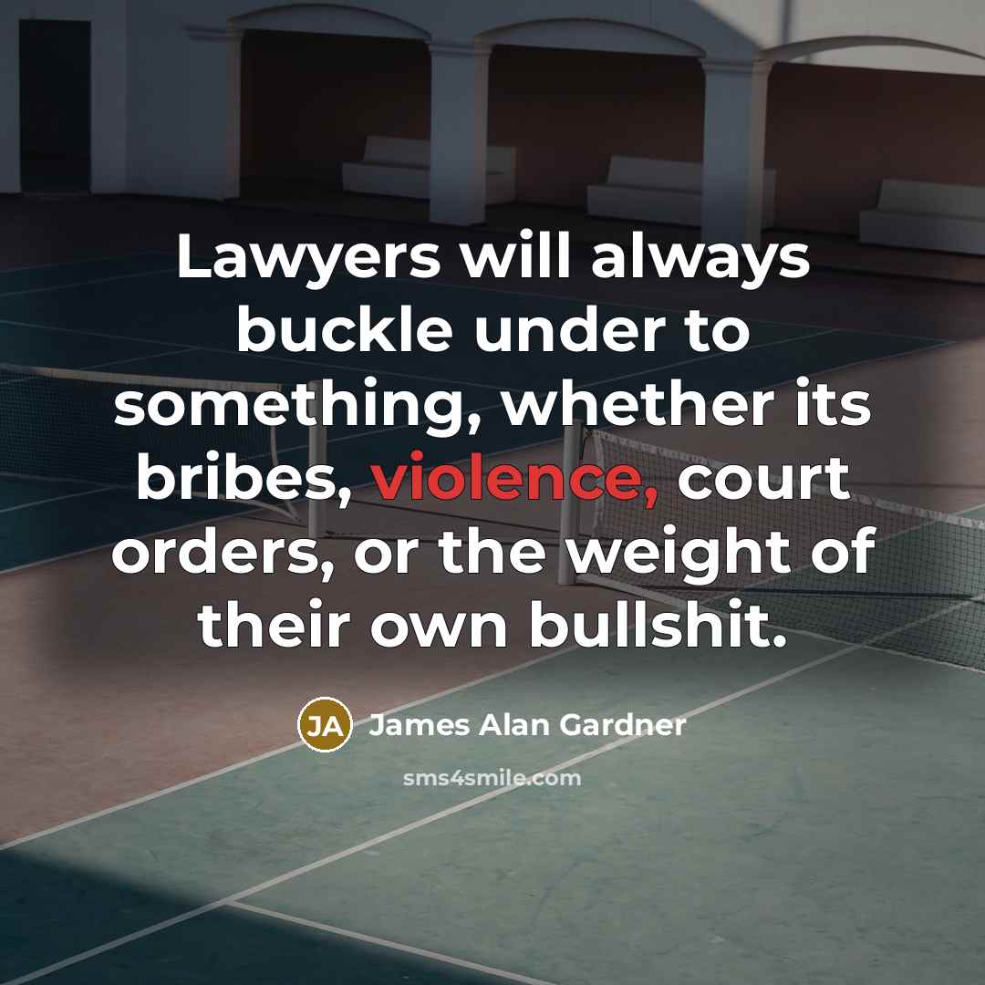 “Lawyers will always buckle under to something, whether its bribes, violence, court orders, or the weight of their own bullshit.” quote by James Alan Gardner