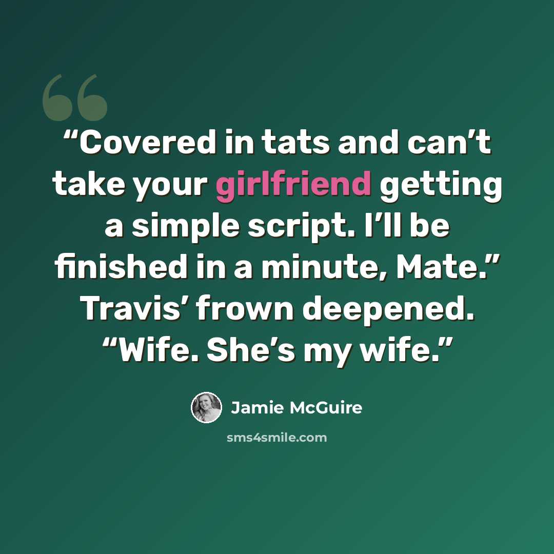 “Covered in tats and can’t take your girlfriend getting a simple script. I’ll be finished in a minute, Mate.” Travis’ frown deepened. “Wife. She’s my wife.” quote by Jamie McGuire