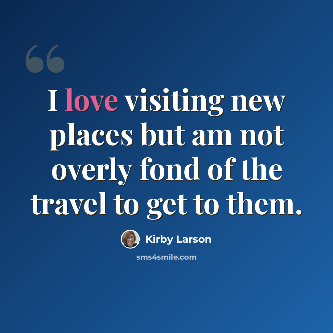 “I love visiting new places but am not overly fond of the travel to get to them.” quote by Kirby Larson