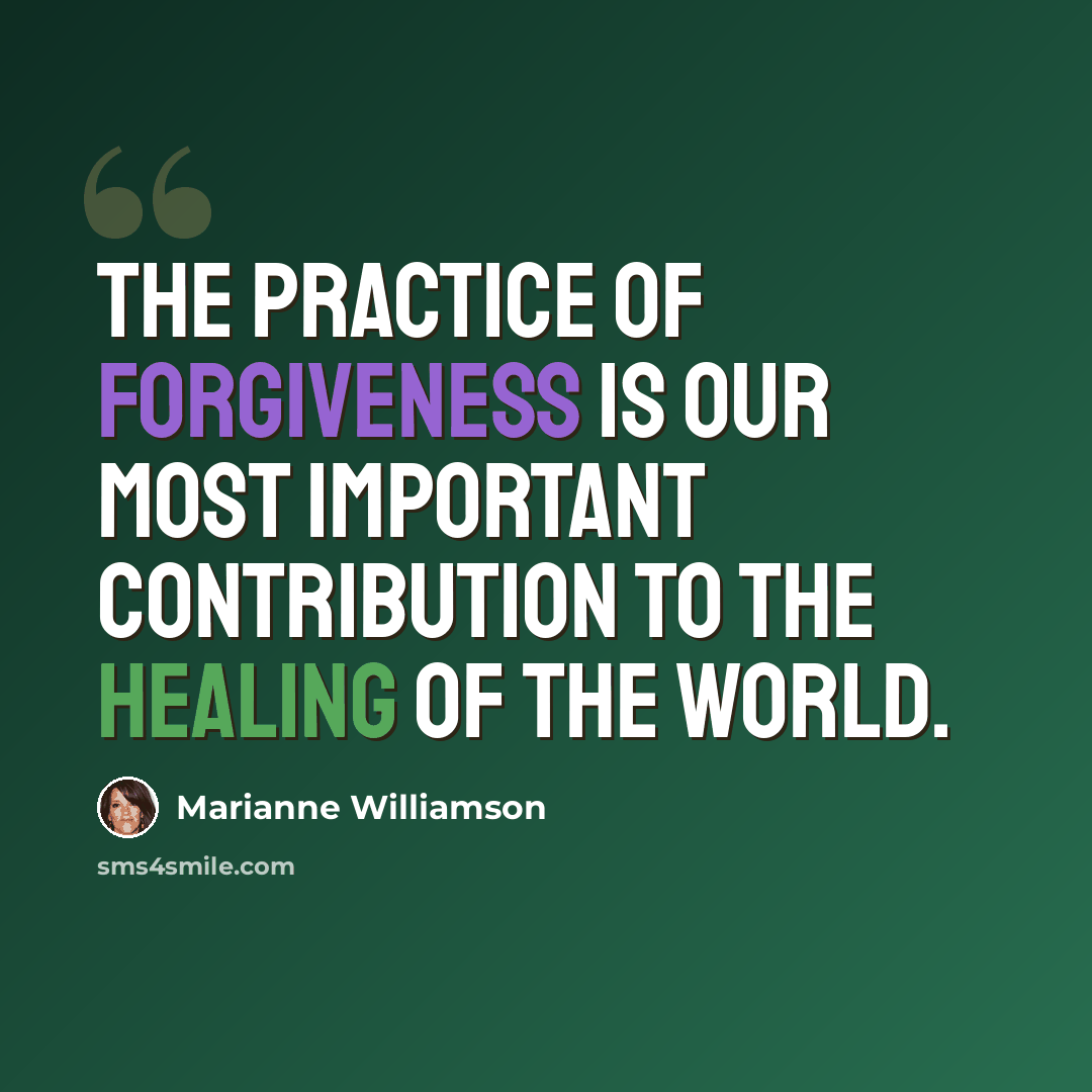 “The practice of forgiveness is our most important contribution to the healing of the world.” quote by Marianne Williamson
