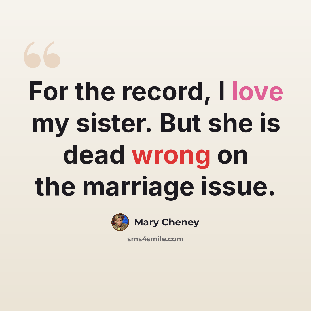 “For the record, I love my sister. But she is dead wrong on the marriage issue.” quote by Mary Cheney