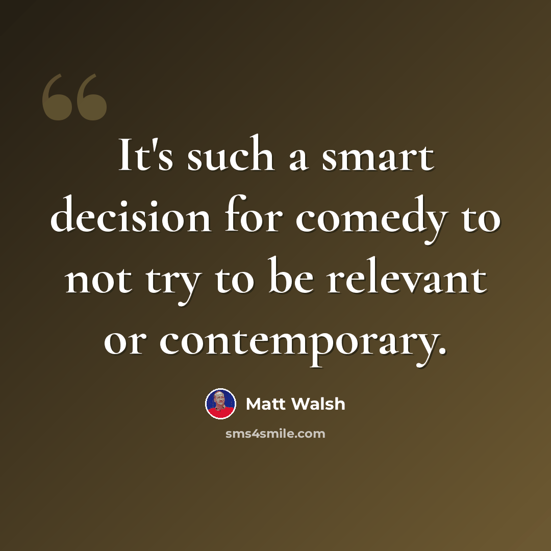 “It's such a smart decision for comedy to not try to be relevant or contemporary.” quote by Matt Walsh