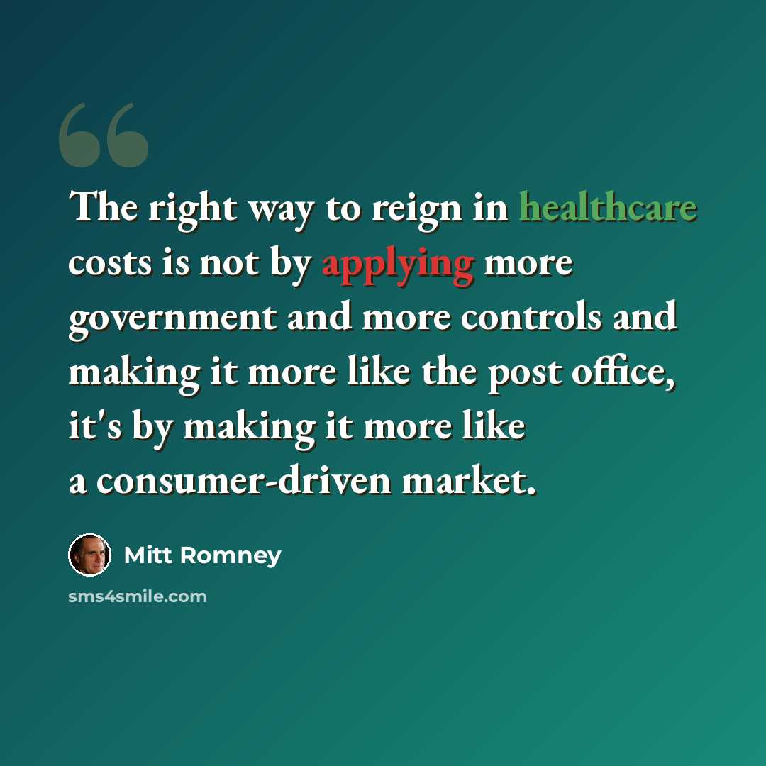 “The right way to reign in healthcare costs is not by applying more government and more controls and making it more like the post office, it's by making it more like a consumer-driven market.” quote by Mitt Romney