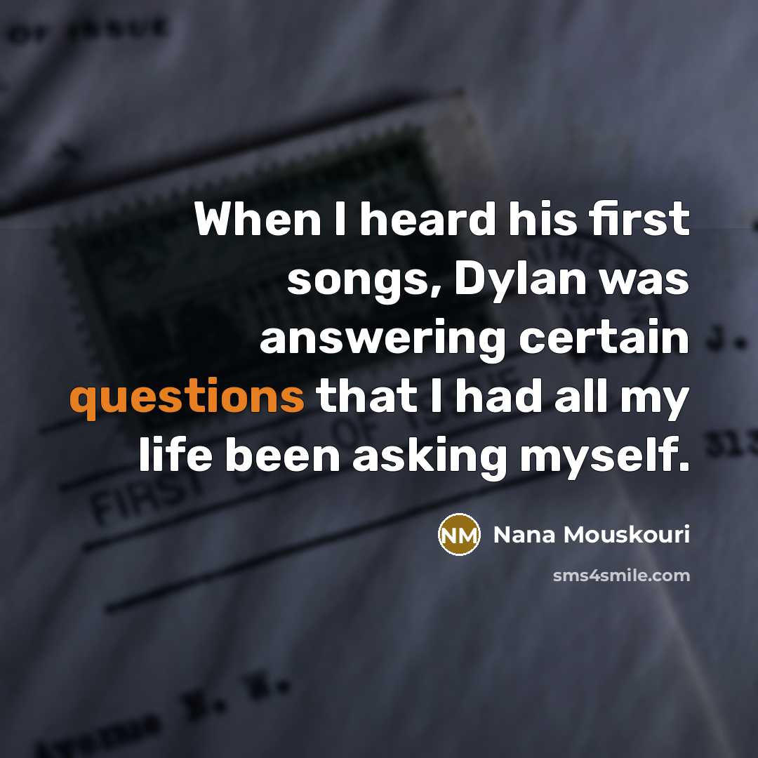 “When I heard his first songs, Dylan was answering certain questions that I had all my life been asking myself.” quote by Nana Mouskouri