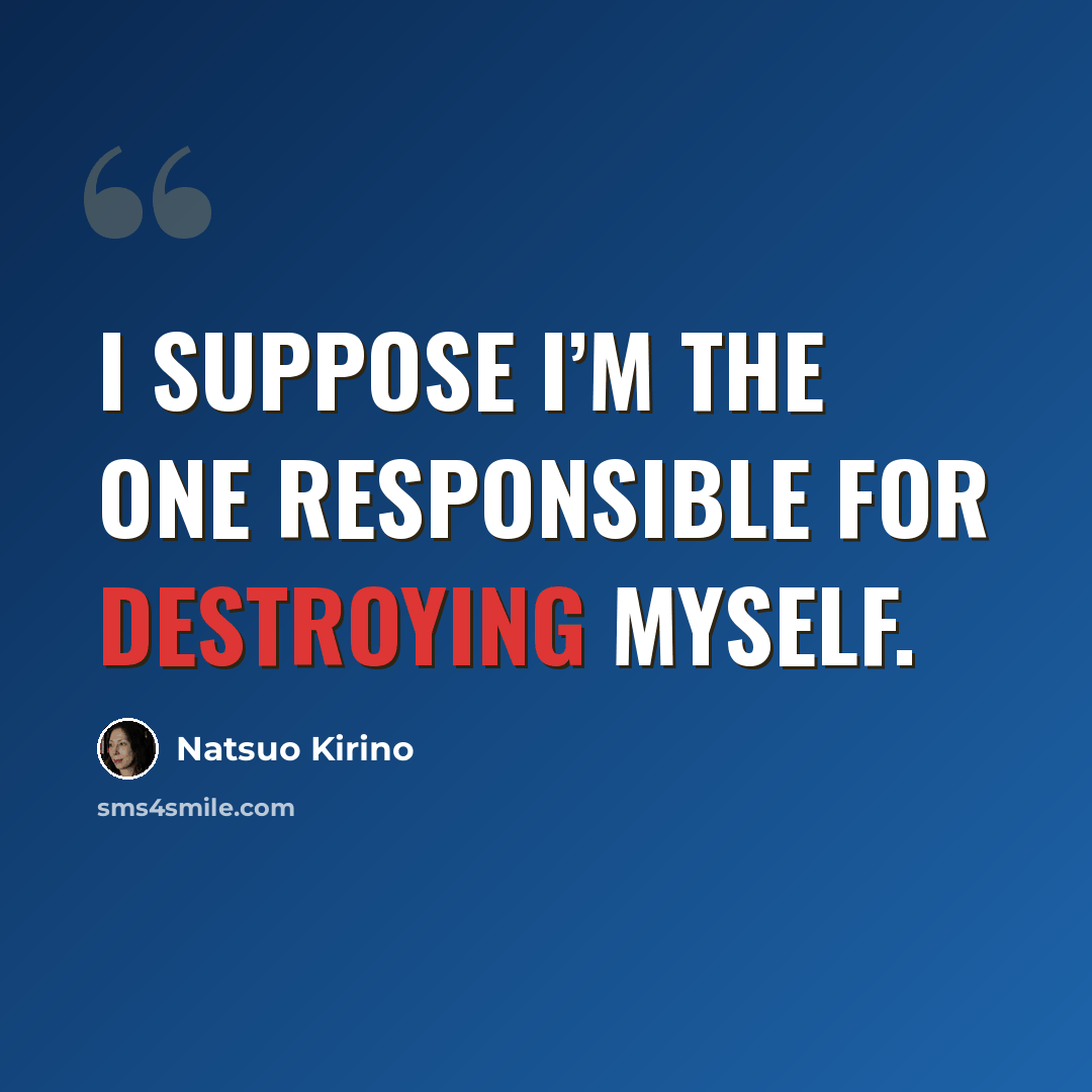 “I suppose I’m the one responsible for destroying myself.” quote by Natsuo Kirino