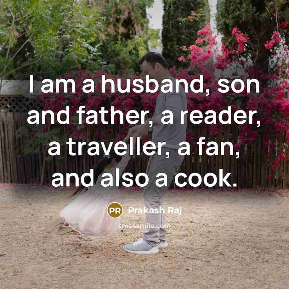 “I am a husband, son and father, a reader, a traveller, a fan, and also a cook.” quote by Prakash Raj