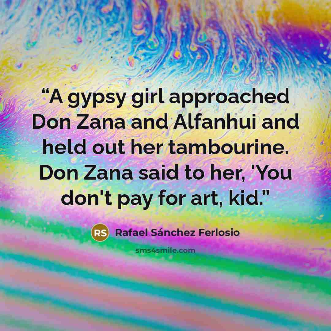 “A gypsy girl approached Don Zana and Alfanhui and held out her tambourine. Don Zana said to her, 'You don't pay for art, kid.” quote by Rafael Sánchez Ferlosio