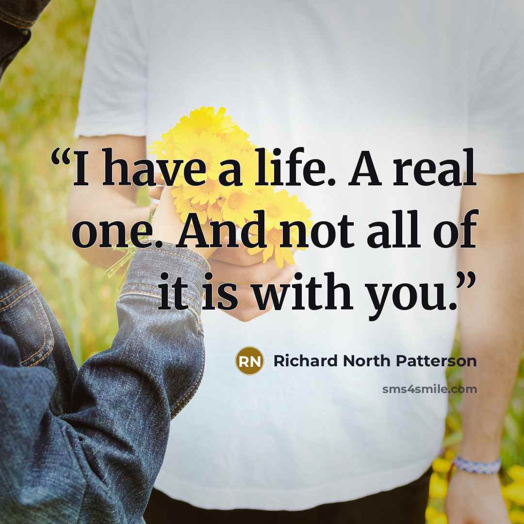 “I have a life. A real one. And not all of it is with you.” quote by Richard North Patterson