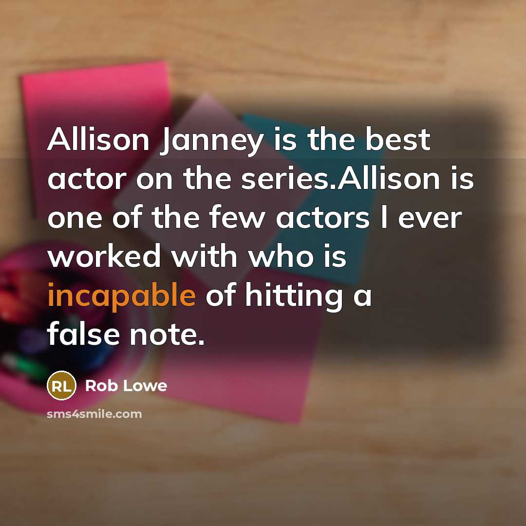 “Allison Janney is the best actor on the series.Allison is one of the few actors I ever worked with who is incapable of hitting a false note.” quote by Rob Lowe
