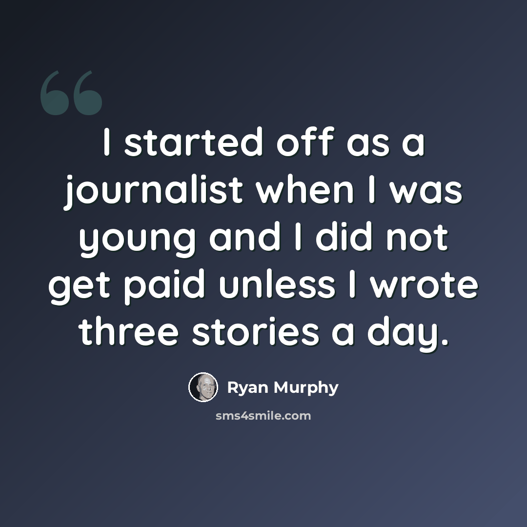“I started off as a journalist when I was young and I did not get paid unless I wrote three stories a day.” quote by Ryan Murphy
