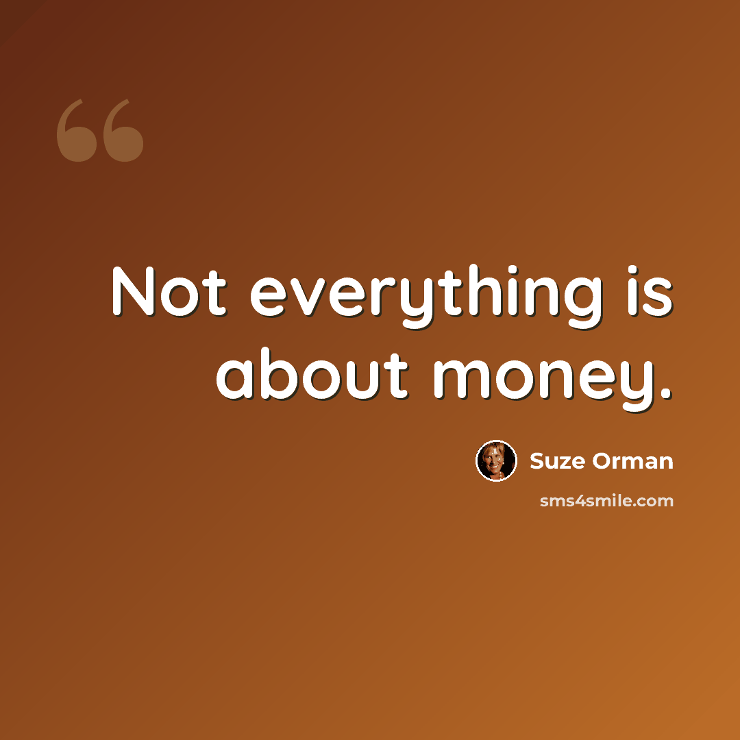 “Not everything is about money.” quote by Suze Orman