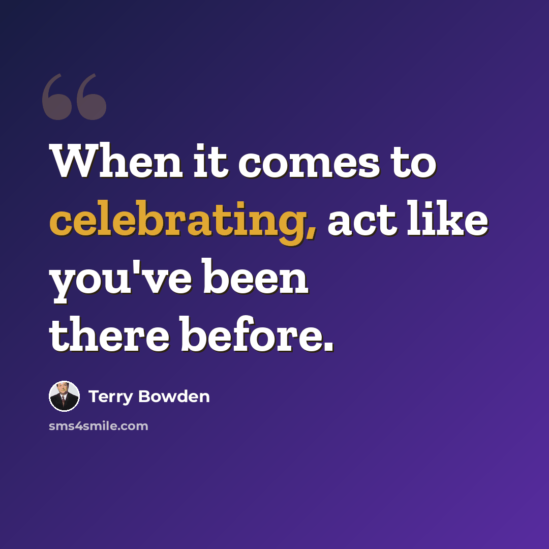 “When it comes to celebrating, act like you've been there before.” quote by Terry Bowden