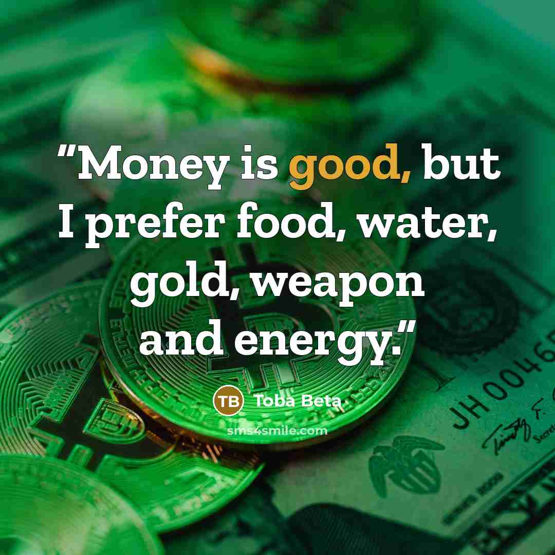 “Money is good, but I prefer food, water, gold, weapon and energy.” quote by Toba Beta