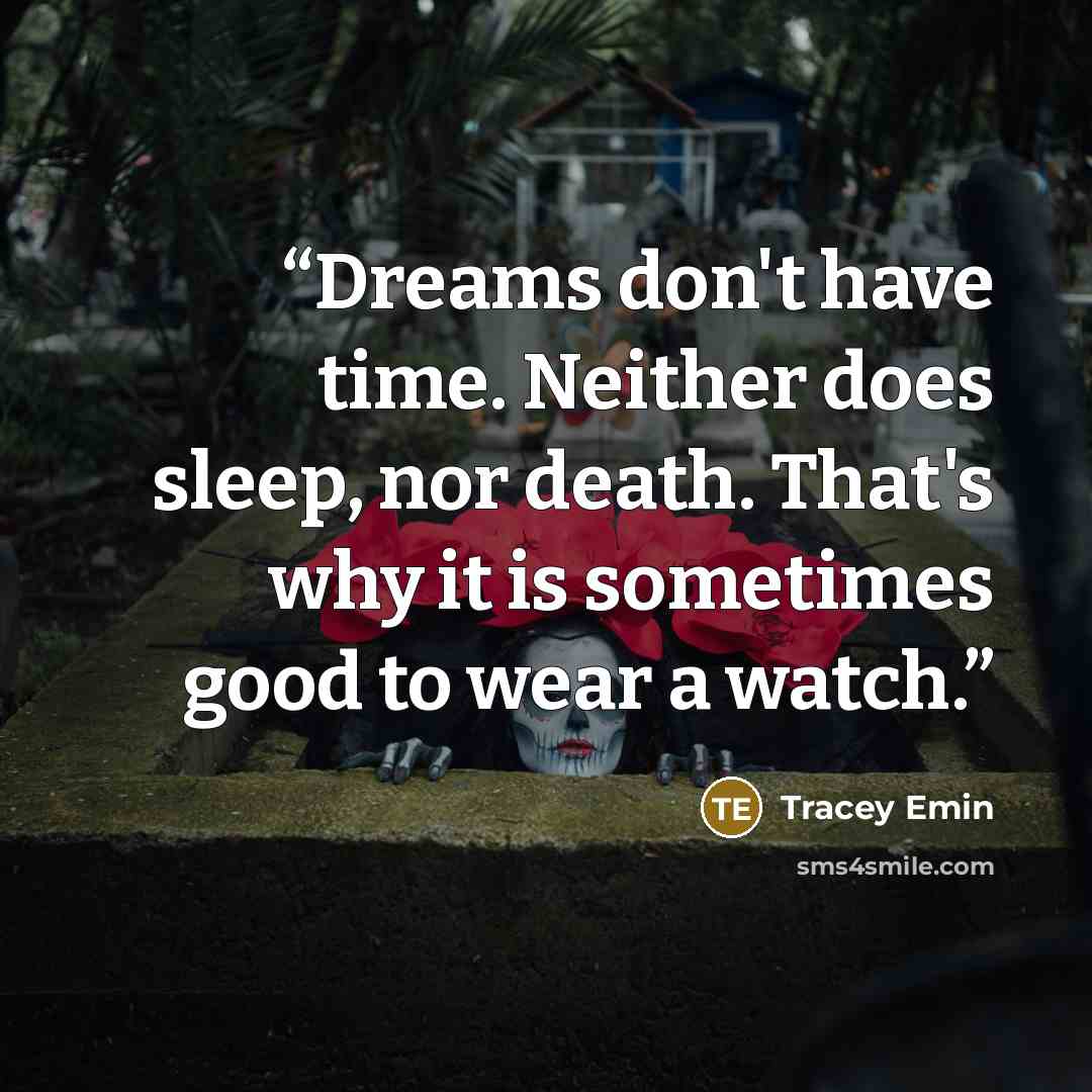 “Dreams don't have time. Neither does sleep, nor death. That's why it is sometimes good to wear a watch.” quote by Tracey Emin