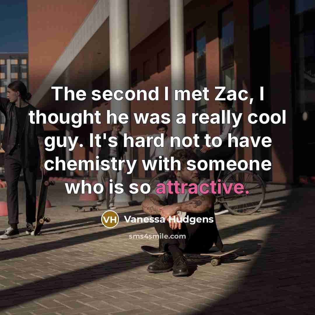 “The second I met Zac, I thought he was a really cool guy. It's hard not to have chemistry with someone who is so attractive.” quote by Vanessa Hudgens