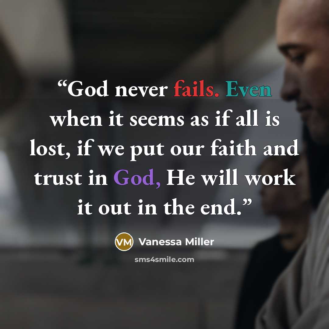 “God never fails. Even when it seems as if all is lost, if we put our faith and trust in God, He will work it out in the end.” quote by Vanessa Miller