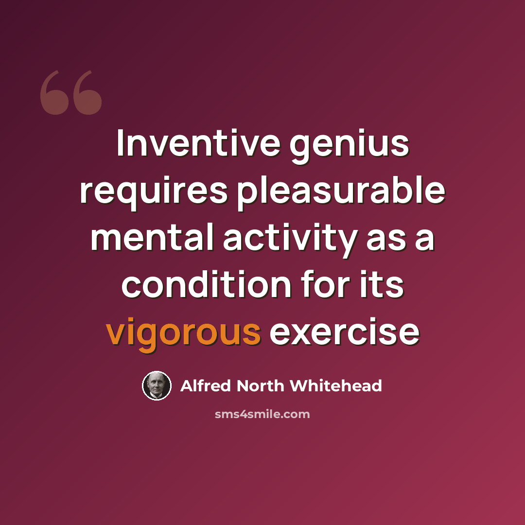 “Inventive genius requires pleasurable mental activity as a condition for its vigorous exercise” quote by Alfred North Whitehead