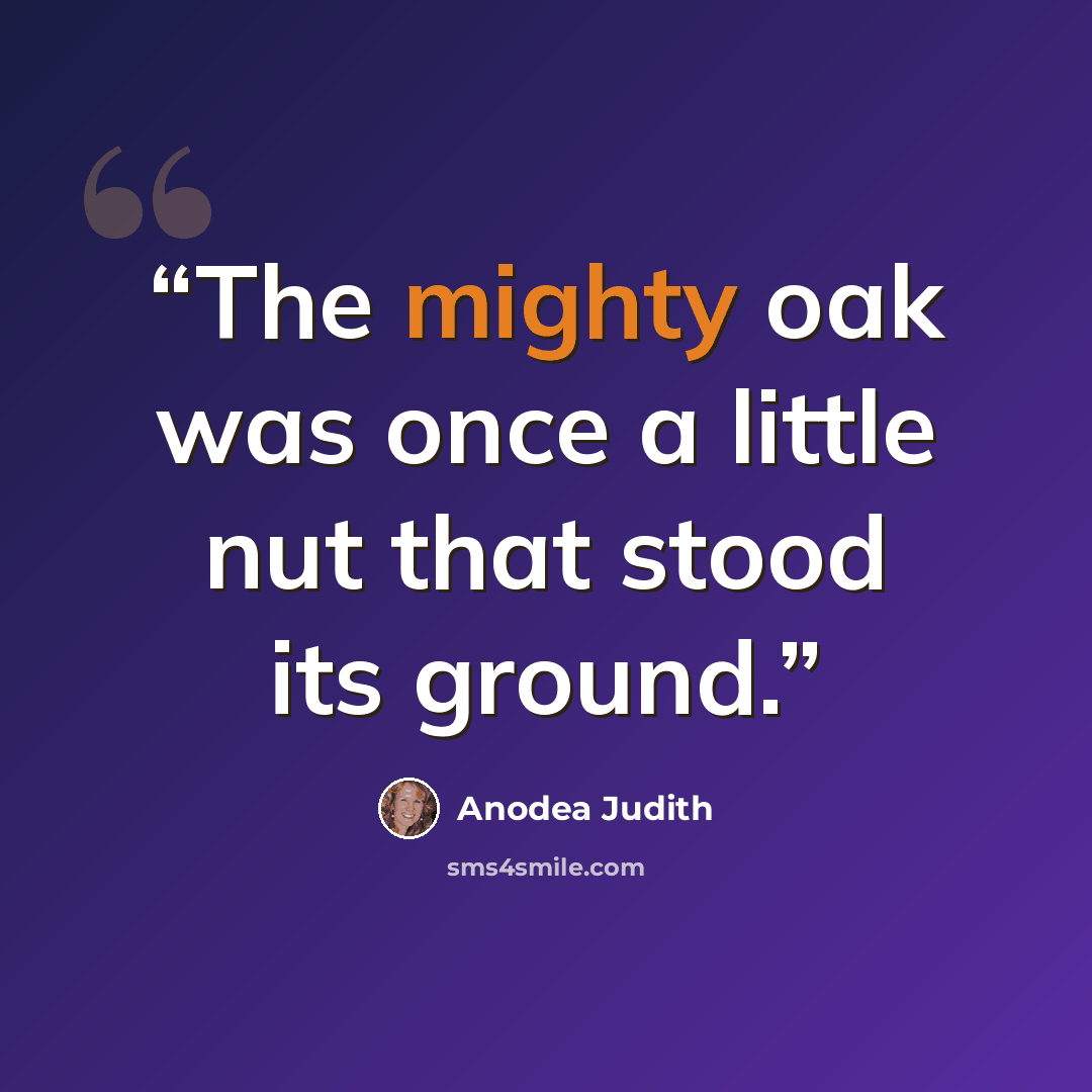 “The mighty oak was once a little nut that stood its ground.” quote by Anodea Judith