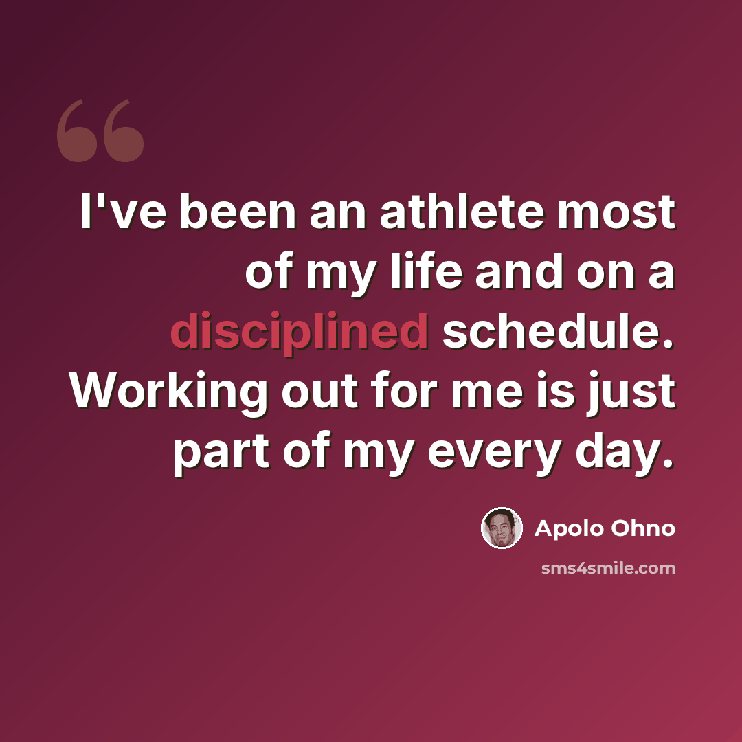 “I've been an athlete most of my life and on a disciplined schedule. Working out for me is just part of my every day.” quote by Apolo Ohno