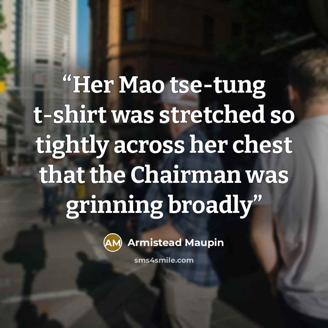 “Her Mao tse-tung t-shirt was stretched so tightly across her chest that the Chairman was grinning broadly” quote by Armistead Maupin