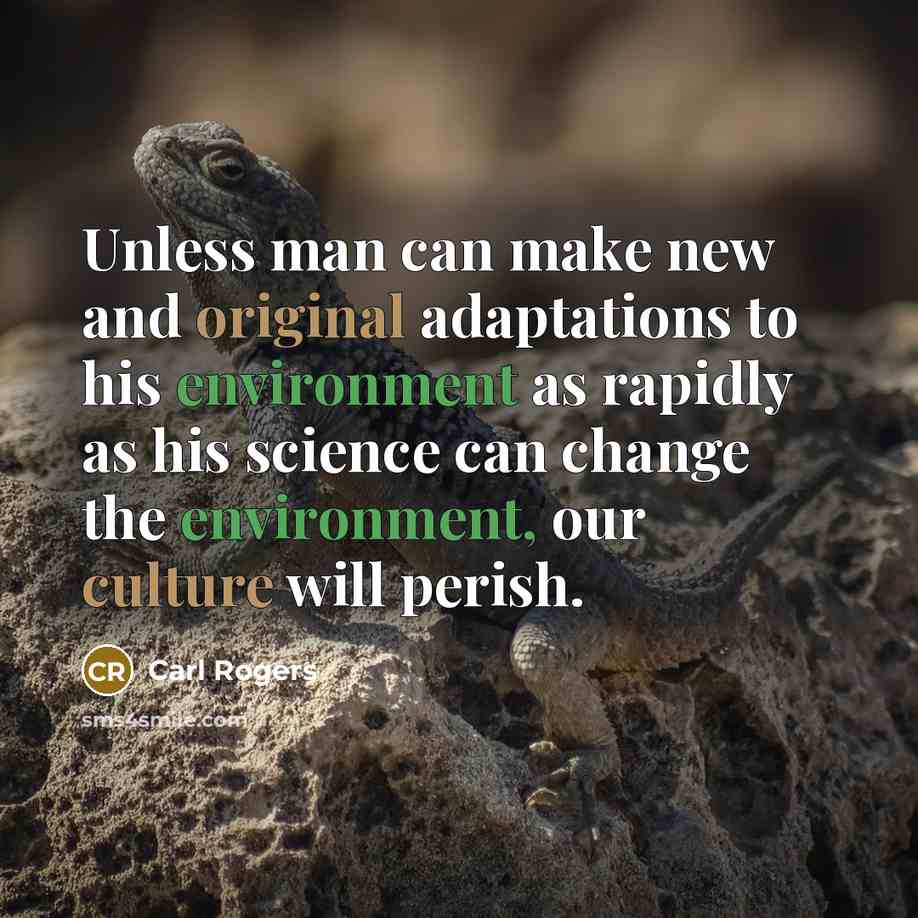 “Unless man can make new and original adaptations to his environment as rapidly as his science can change the environment, our culture will perish.” quote by Carl Rogers