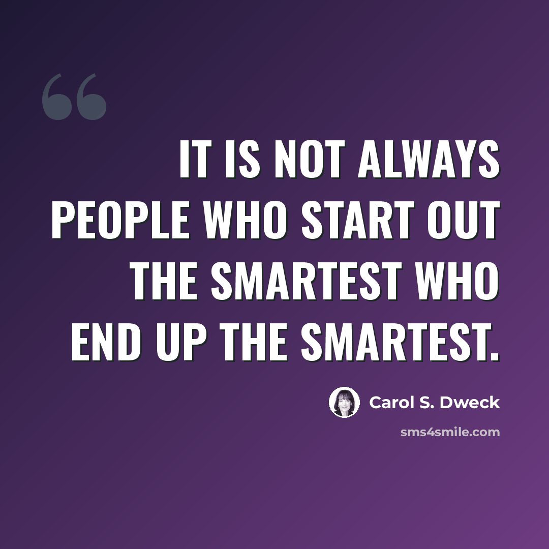 “It is not always people who start out the smartest who end up the smartest.” quote by Carol S. Dweck