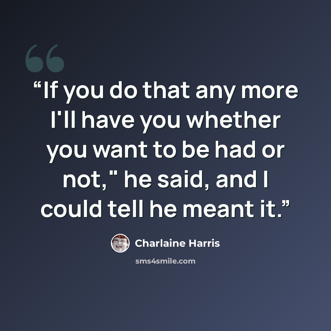“If you do that any more I'll have you whether you want to be had or not," he said, and I could tell he meant it.” quote by Charlaine Harris