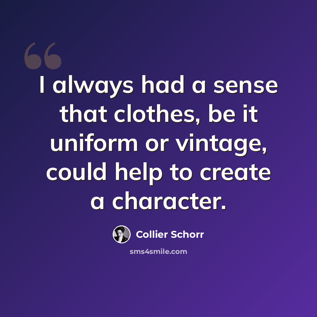 “I always had a sense that clothes, be it uniform or vintage, could help to create a character.” quote by Collier Schorr