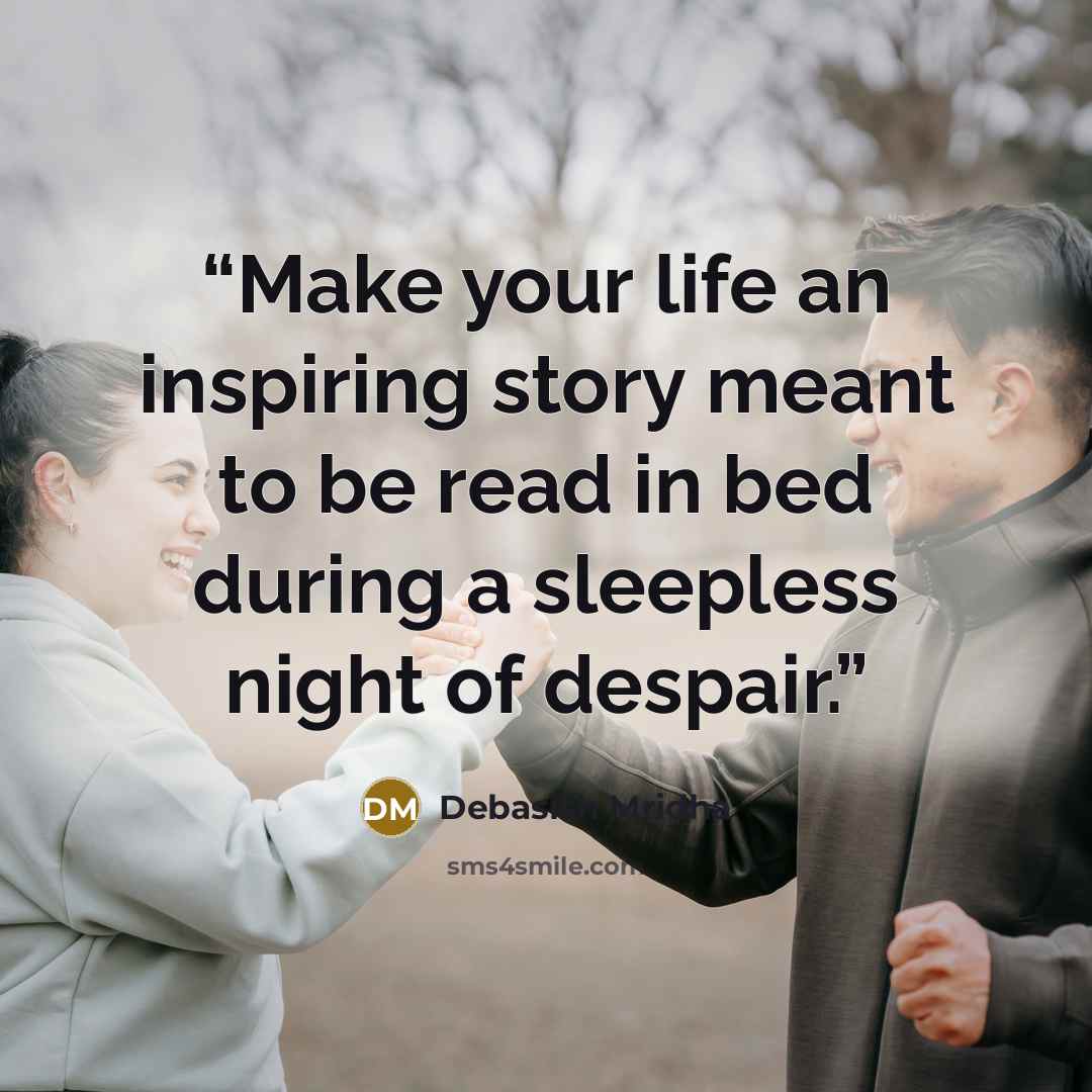 “Make your life an inspiring story meant to be read in bed during a sleepless night of despair.” quote by Debasish Mridha