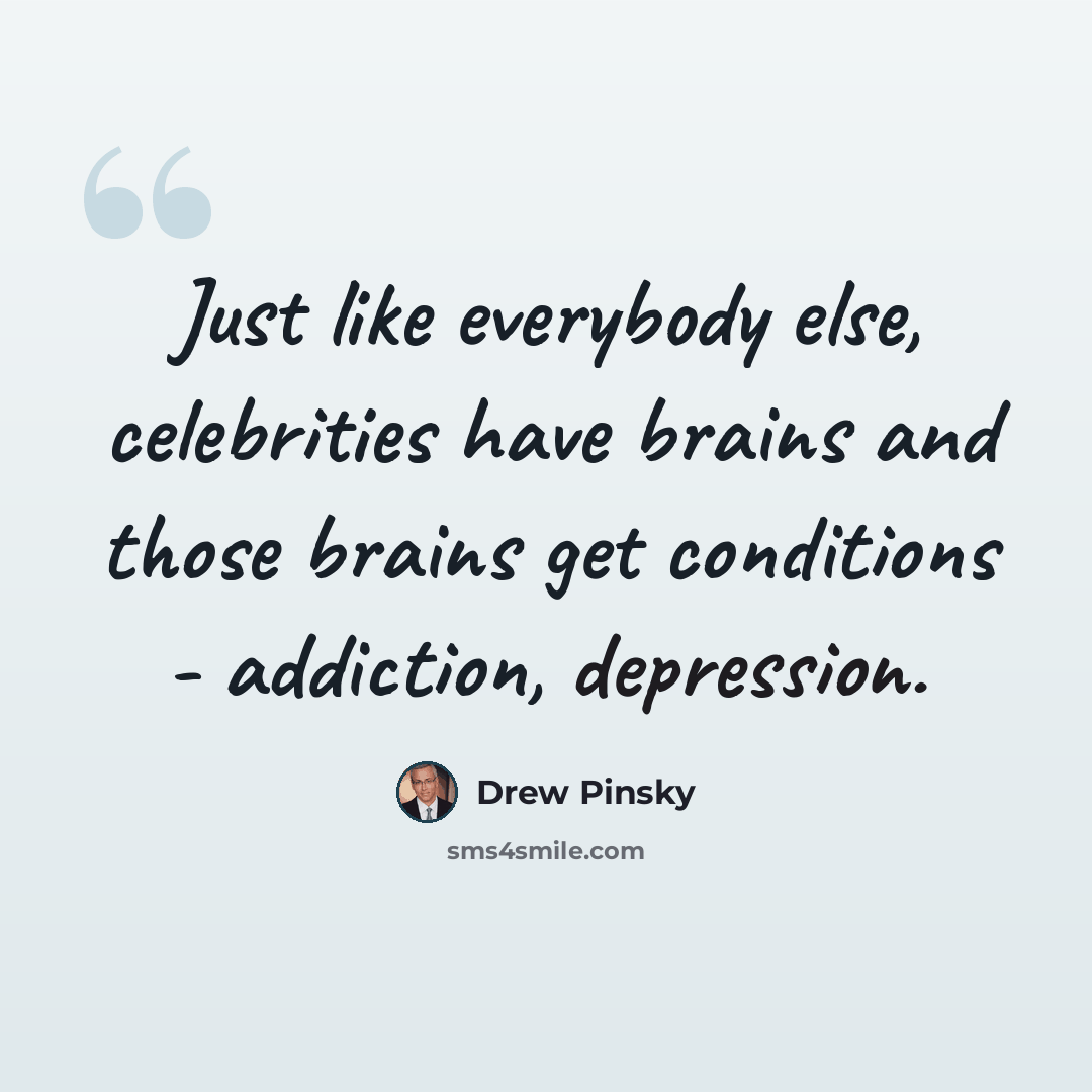 “Just like everybody else, celebrities have brains and those brains get conditions - addiction, depression.” quote by Drew Pinsky