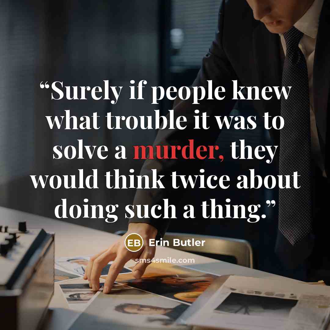 “Surely if people knew what trouble it was to solve a murder, they would think twice about doing such a thing.” quote by Erin Butler